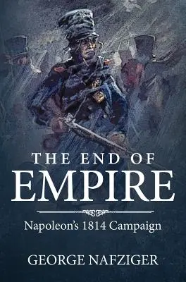 Das Ende des Kaiserreichs: Napoleons Feldzug von 1814 - The End of Empire: Napoleon's 1814 Campaign