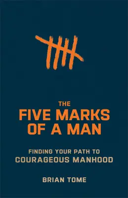 Die fünf Merkmale eines Mannes: Finde deinen Weg zu mutiger Männlichkeit - The Five Marks of a Man: Finding Your Path to Courageous Manhood