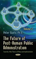 Die Zukunft der posthumanen öffentlichen Verwaltung - Band 2 -- Auf dem Weg zu einer neuen Theorie der Politik und ihrer Umsetzung - Future of Post-Human Public Administration - Volume 2 -- Towards a New Theory of Policy & Implementation