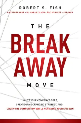 The Break Away Move: Entfachen Sie den Kern Ihres Unternehmens, schaffen Sie eine spielverändernde Strategie und vernichten Sie die Konkurrenz, während Sie Ihren epischen Gewinn erzielen - The Break Away Move: Ignite Your Company's Core, Create Game Changing Strategy, and Crush the Competition While Achieving Your Epic Win