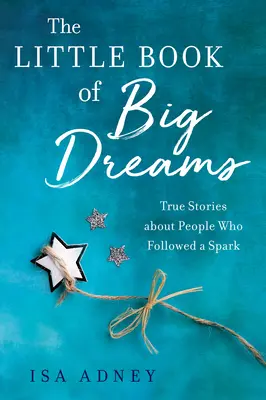 Das kleine Buch der großen Träume: Wahre Geschichten über Menschen, die einem Funken folgten - The Little Book of Big Dreams: True Stories about People Who Followed a Spark