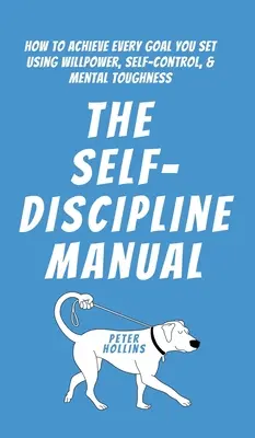 Das Handbuch der Selbstdisziplin: Wie Sie mit Willenskraft, Selbstbeherrschung und mentaler Stärke jedes gesetzte Ziel erreichen - The Self-Discipline Manual: How to Achieve Every Goal You Set Using Willpower, Self-Control, and Mental Toughness