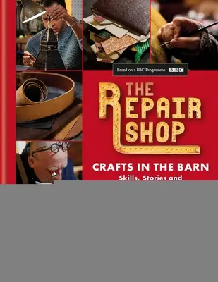 Die Reparaturwerkstatt: Kunsthandwerk in der Scheune: Fertigkeiten, Geschichten und herzerwärmende Restaurierungen - The Repair Shop: Crafts in the Barn: Skills, Stories and Heartwarming Restorations