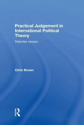 Praktisches Urteilsvermögen in der internationalen politischen Theorie: Ausgewählte Aufsätze - Practical Judgement in International Political Theory: Selected Essays