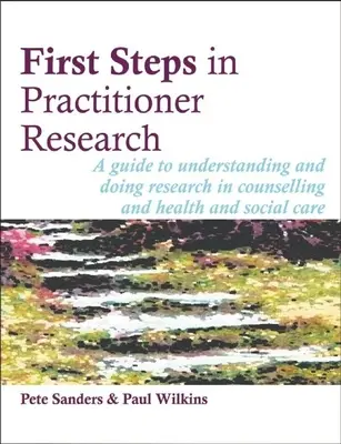 Erste Schritte in der Forschung für Praktiker: Ein Leitfaden zum Verständnis und zur Durchführung von Forschung in der Beratung und im Gesundheits- und Sozialwesen - First Steps in Practitioner Research: A Guide to Understanding and Doing Research in Counselling and Health and Social Care