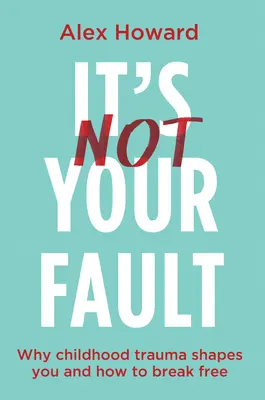 Es ist nicht deine Schuld: Warum Kindheitstraumata dich prägen und wie du dich davon befreien kannst - It's Not Your Fault: Why Childhood Trauma Shapes You and How to Break Free