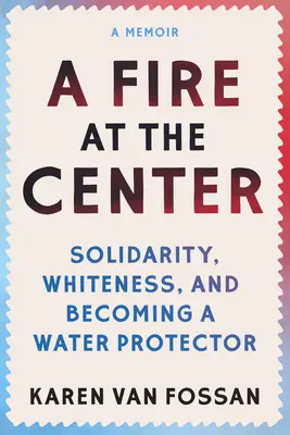 Ein Feuer im Zentrum: Solidarität, Weißsein und wie man ein Wasserschützer wird - A Fire at the Center: Solidarity, Whiteness, and Becoming a Water Protector