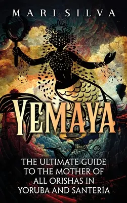 Yemaya: Der ultimative Leitfaden für die Mutter aller Orishas in Yoruba und Santera - Yemaya: The Ultimate Guide to the Mother of All Orishas in Yoruba and Santera