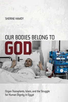 Unsere Körper gehören Gott: Organtransplantationen, der Islam und der Kampf um die Menschenwürde in Ägypten - Our Bodies Belong to God: Organ Transplants, Islam, and the Struggle for Human Dignity in Egypt