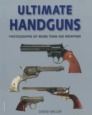 Ultimative Handfeuerwaffen: Fotografien von mehr als fünfhundert Waffen - Ultimate Handguns: Photographs of More Than Five Hundred Weapons