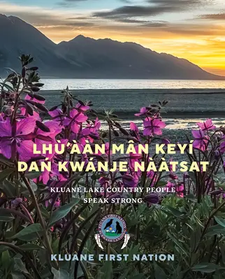 Lh'n Mn Key Dań Kwnje Nàtsat: Kluane Lake Country People Speak Strong - Lh'n Mn Key Dań Kwnje Nàtsat: Kluane Lake Country People Speak Strong