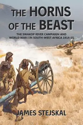 Die Hörner der Bestie: Der Swakop-Fluss-Feldzug und der Erste Weltkrieg in Südwestafrika 1914-15 - The Horns of the Beast: The Swakop River Campaign and World War I in South-West Africa 1914-15