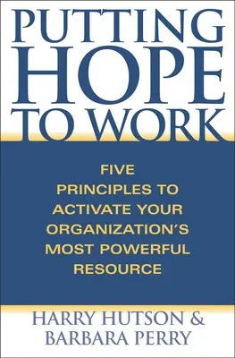 Hoffnung in die Tat umsetzen: Fünf Prinzipien zur Aktivierung der stärksten Ressource Ihrer Organisation - Putting Hope to Work: Five Principles to Activate Your Organization's Most Powerful Resource