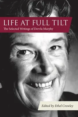 Das Leben in vollen Zügen: Die ausgewählten Schriften von Dervla Murphy - Life at Full Tilt: The Selected Writings of Dervla Murphy