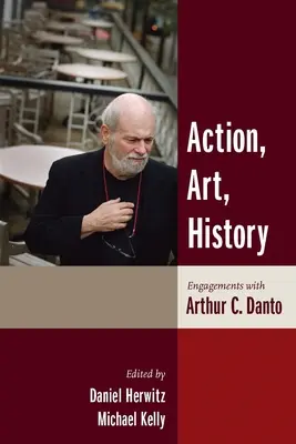 Aktion, Kunst, Geschichte: Begegnungen mit Arthur C. Danto - Action, Art, History: Engagements with Arthur C. Danto