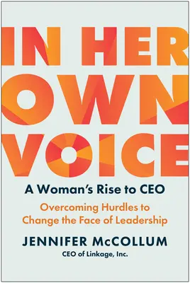 Mit ihrer eigenen Stimme: Der Aufstieg einer Frau zum Vorstandsvorsitzenden: Die Überwindung von Hürden, um das Gesicht der Führung zu verändern - In Her Own Voice: A Woman's Rise to Ceo: Overcoming Hurdles to Change the Face of Leadership