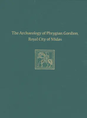 Die Archäologie des phrygischen Gordion, der Königsstadt des Midas: Gordion Spezialstudien 7 - The Archaeology of Phrygian Gordion, Royal City of Midas: Gordion Special Studies 7