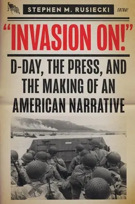 Invasion am: Der D-Day, die Presse und die Entstehung eines amerikanischen Narrativs - Invasion on: D-Day, the Press, and the Making of an American Narrative