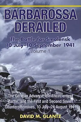 Barbarossa entgleist: Die Schlacht um Smolensk 10. Juli - 10. September 1941: Band 1 - Der deutsche Vormarsch, die Einkreisungsschlacht und die erste und zweite Schlacht - Barbarossa Derailed: The Battle for Smolensk 10 July-10 September 1941: Volume 1 - The German Advance, the Encirclement Battle and the First and Secon