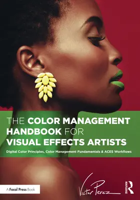 Das Farbmanagement-Handbuch für Visual-Effects-Künstler: Digitale Farbprinzipien, Grundlagen des Farbmanagements und Aces-Workflows - The Color Management Handbook for Visual Effects Artists: Digital Color Principles, Color Management Fundamentals & Aces Workflows