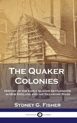 Die Quäker-Kolonien: Geschichte der frühen Quäkersiedlungen in Neuengland und am Delaware River - The Quaker Colonies: History of the Early Quaker Settlements in New England and the Delaware River