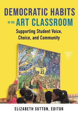 Demokratische Gewohnheiten im Kunstraum: Förderung der Mitsprache, Wahlmöglichkeiten und Gemeinschaft von Schülern - Democratic Habits in the Art Classroom: Supporting Student Voice, Choice, and Community