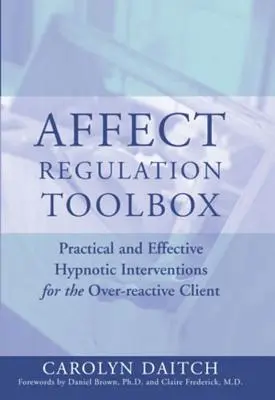 Werkzeugkasten zur Affektregulierung: Praktische und wirksame hypnotische Interventionen für den überreaktiven Klienten - Affect Regulation Toolbox: Practical and Effective Hypnotic Interventions for the Over-Reactive Client