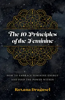 Die 10 Prinzipien des Weiblichen: Wie man die weibliche Energie annimmt und die Kraft in sich findet - The 10 Principles of the Feminine: How to Embrace Feminine Energy and Find the Power Within