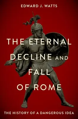 Der ewige Niedergang und Fall Roms: Die Geschichte einer gefährlichen Idee - The Eternal Decline and Fall of Rome: The History of a Dangerous Idea