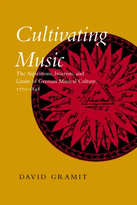 Musik kultivieren: Die Bestrebungen, Interessen und Grenzen der deutschen Musikkultur, 1770-1848 - Cultivating Music: The Aspirations, Interests, and Limits, of German Musical Culture, 1770-1848