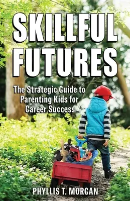 Kompetente Zukunft: Der strategische Leitfaden für die erfolgreiche Erziehung von Kindern im Beruf - Skillful Futures: The Strategic Guide to Parenting Kids for Career Success