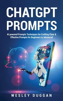 ChatGPT-Prompts: KI-gesteuerte Prompts Techniken zur Erstellung klarer und effektiver Prompts für Anfänger und Fortgeschrittene - ChatGPT Prompts: AI powered Prompts Techniques for Crafting Clear & Effective Prompts for Beginners to Advanced