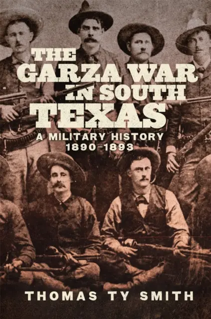 Der Garza-Krieg in Südtexas: Eine Militärgeschichte, 1890-1893 - The Garza War in South Texas: A Military History, 1890-1893
