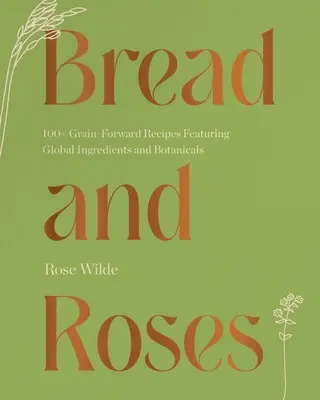 Brot und Rosen: Mehr als 100 getreidebasierte Rezepte mit globalen Zutaten und Pflanzen - Bread and Roses: 100+ Grain Forward Recipes Featuring Global Ingredients and Botanicals