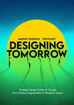 Das Morgen gestalten: Strategische Design-Taktiken zur Veränderung Ihrer Praxis, Ihrer Organisation und Ihres Einflusses auf den Planeten - Designing Tomorrow: Strategic Design Tactics to Change Your Practice, Organisation, and Planetary Impact