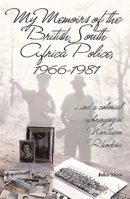 Meine Erinnerungen an die Polizei von Britisch-Südafrika, 1966-1981: ... und eine koloniale Erziehung in Nordrhodesien - My Memoirs of the British South Africa Police, 1966-1981: ... and a Colonial Upbringing in Northern Rhodesia
