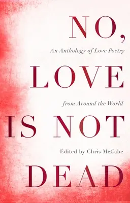 Nein, die Liebe ist nicht tot: Eine Anthologie von Liebesgedichten aus aller Welt - No, Love Is Not Dead: An Anthology of Love Poetry from Around the World