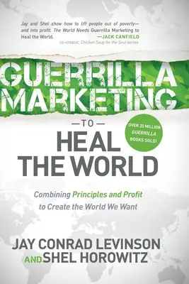 Guerrilla-Marketing zur Heilung der Welt: Prinzipien und Profit kombinieren, um die Welt zu schaffen, die wir wollen - Guerrilla Marketing to Heal the World: Combining Principles and Profit to Create the World We Want