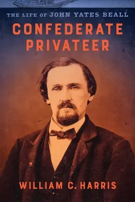 Freibeuter der Konföderation: Das Leben von John Yates Beall - Confederate Privateer: The Life of John Yates Beall