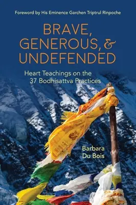 Tapfer, Großzügig & Unverteidigt: Herzensunterweisungen zu den 37 Bodhisattva-Praktiken - Brave, Generous, & Undefended: Heart Teachings on the 37 Bodhisattva Practices