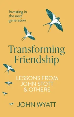 Freundschaft verwandeln: In die nächste Generation investieren - Lektionen von John Stott und anderen - Transforming Friendship: Investing in the Next Generation - Lessons from John Stott and Others