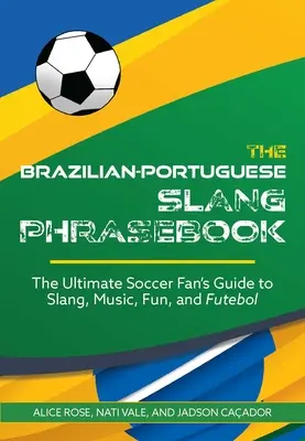 Der brasilianisch-portugiesische Slang-Sprachführer: Der ultimative Leitfaden für Fußballfans zu Slang, Musik, Spaß und Futebol - The Brazilian-Portuguese Slang Phrasebook: The Ultimate Soccer Fan's Guide to Slang, Music, Fun and Futebol