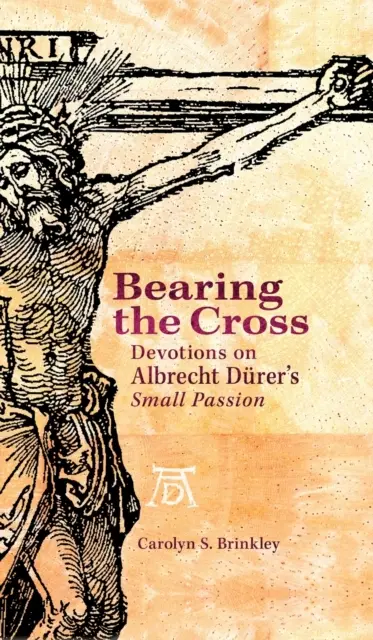 Das Kreuz tragen: Andachten zu Albrecht Dürers Kleiner Passion - Bearing the Cross: Devotions on Albrecht Durer's Small Passion