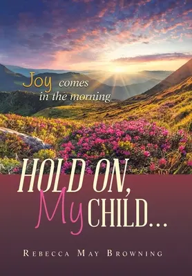 Halt dich fest, mein Kind...: Die Freude kommt am Morgen - Hold On, My Child...: Joy Comes in the Morning