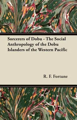 Zauberer von Dobu - Die Sozialanthropologie der Dobu-Inselbewohner des westlichen Pazifiks - Sorcerers of Dobu - The Social Anthropology of the Dobu Islanders of the Western Pacific