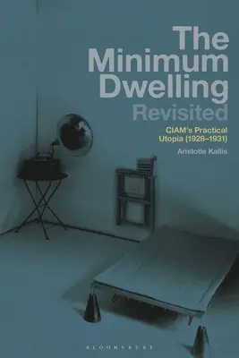 Die Mindestwohnung Revisited: Ciams praktische Utopie (1928-31) - The Minimum Dwelling Revisited: Ciam's Practical Utopia (1928-31)
