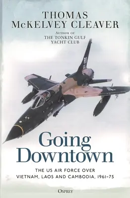 Going Downtown: Die US-Luftwaffe über Vietnam, Laos und Kambodscha, 1961-75 - Going Downtown: The US Air Force Over Vietnam, Laos and Cambodia, 1961-75