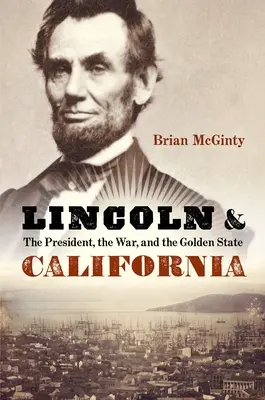 Lincoln und Kalifornien: Der Präsident, der Krieg und der Goldene Staat - Lincoln and California: The President, the War, and the Golden State