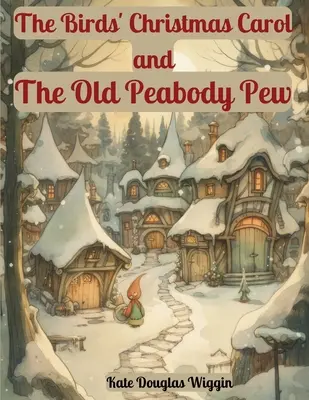 Das Weihnachtslied der Vögel und Der alte Zaun von Peabody: Zwei Weihnachtsgeschichten von Kate Douglas Wiggin - The Birds' Christmas Carol and The Old Peabody Pew: Two Christmas Stories by Kate Douglas Wiggin