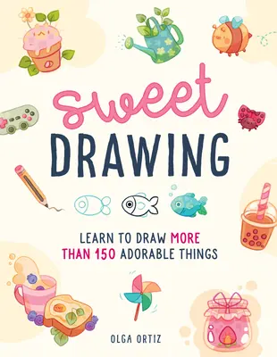 Süßes Zeichnen: Mehr als 150 entzückende Dinge zeichnen lernen - Sweet Drawing: Learn to Draw More Than 150 Adorable Things